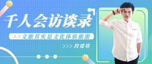 千人会访谈录 | 段建铭：文旅其实是文化体验旅游！